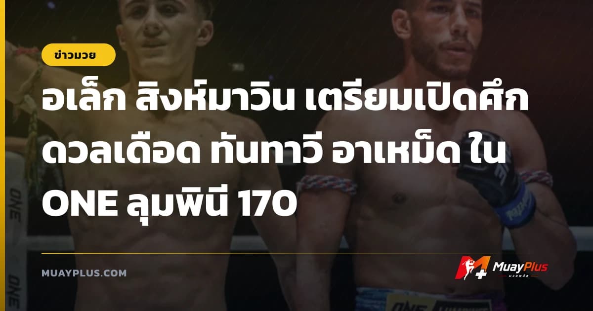 อเล็ก สิงห์มาวิน เตรียมเปิดศึกดวลเดือด ทันทาวี อาเหม็ด ใน ONE ลุมพินี 170