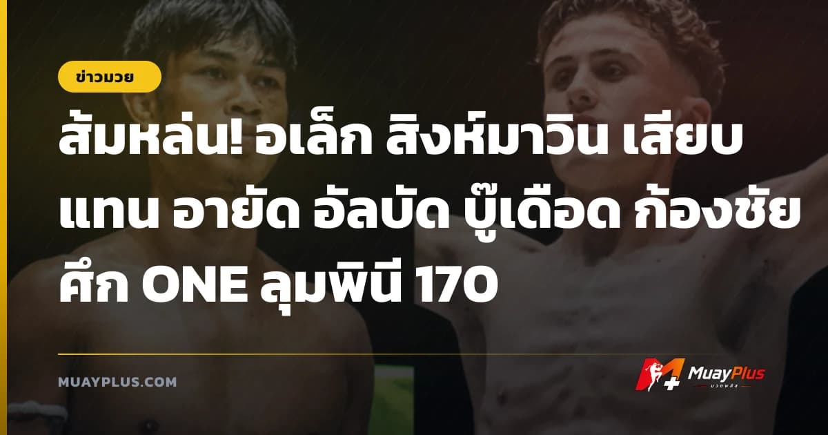 ส้มหล่น! อเล็ก สิงห์มาวิน เสียบแทน อายัด อัลบัด บู๊เดือด ก้องชัย ศึก ONE ลุมพินี 170