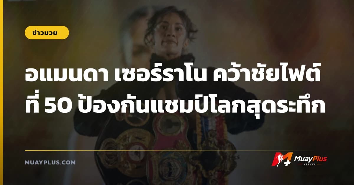 อแมนดา เซอร์ราโน คว้าชัยไฟต์ที่ 50 ป้องกันแชมป์โลกสุดระทึก
