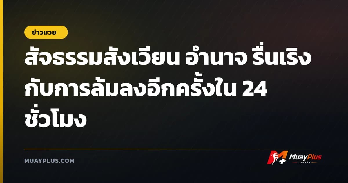 สัจธรรมสังเวียน อำนาจ รื่นเริง กับการล้มลงอีกครั้งใน 24 ชั่วโมง