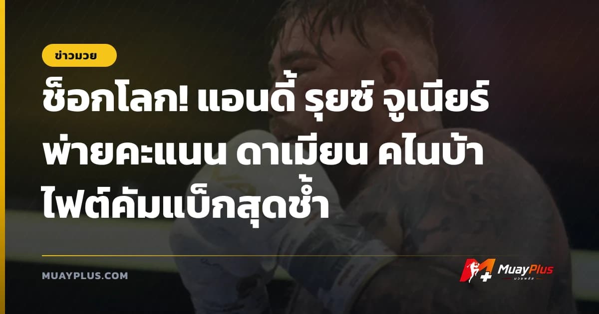 ช็อกโลก! แอนดี้ รุยซ์ จูเนียร์ พ่ายคะแนน ดาเมียน คไนบ้า ไฟต์คัมแบ็กสุดช้ำ
