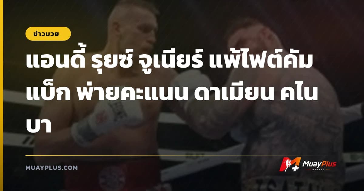 แอนดี้ รุยซ์ จูเนียร์ แพ้ไฟต์คัมแบ็ก พ่ายคะแนน ดาเมียน คไนบา
