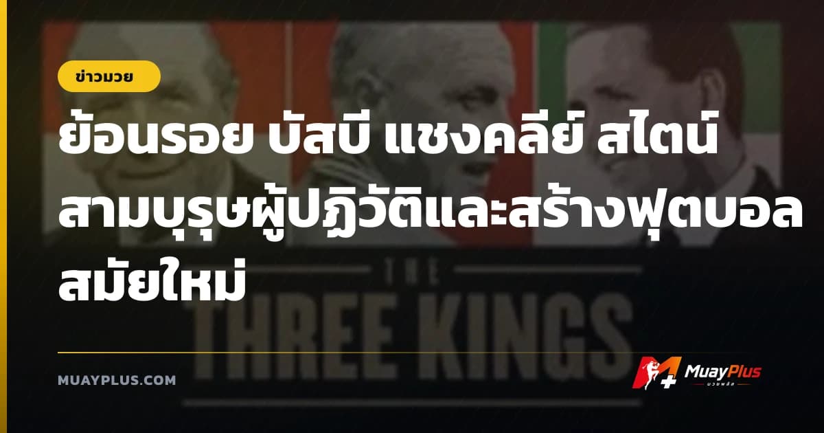 ย้อนรอย บัสบี แชงคลีย์ สไตน์ สามบุรุษผู้ปฏิวัติและสร้างฟุตบอลสมัยใหม่