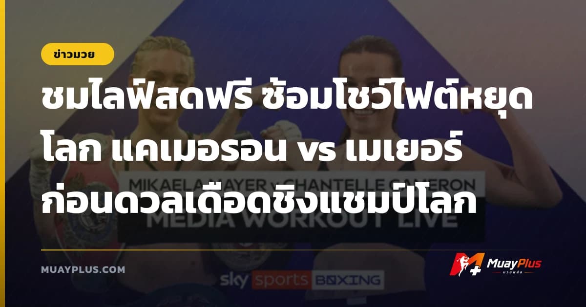 ชมไลฟ์สดฟรี ซ้อมโชว์ไฟต์หยุดโลก แคเมอรอน vs เมเยอร์ ก่อนดวลเดือดชิงแชมป์โลก