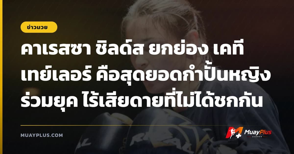 คาเรสซา ชิลด์ส ยกย่อง เคที เทย์เลอร์ คือสุดยอดกำปั้นหญิงร่วมยุค ไร้เสียดายที่ไม่ได้ชกกัน