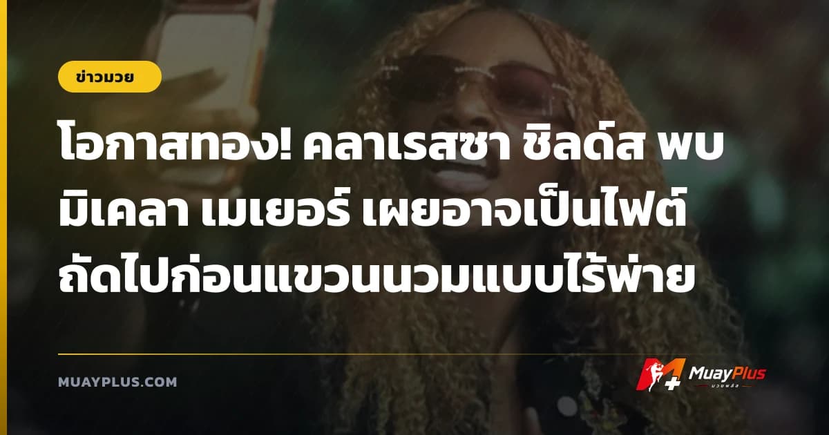 โอกาสทอง! คลาเรสซา ชิลด์ส พบ มิเคลา เมเยอร์ เผยอาจเป็นไฟต์ถัดไปก่อนแขวนนวมแบบไร้พ่าย