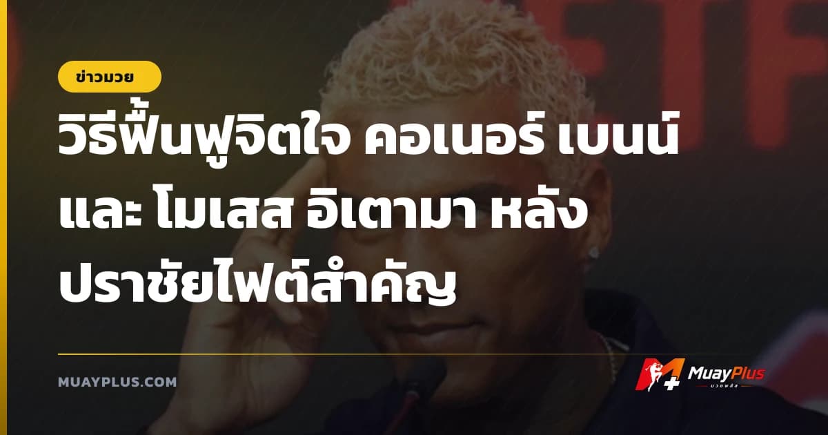 วิธีฟื้นฟูจิตใจ คอเนอร์ เบนน์ และ โมเสส อิเตามา หลังปราชัยไฟต์สำคัญ