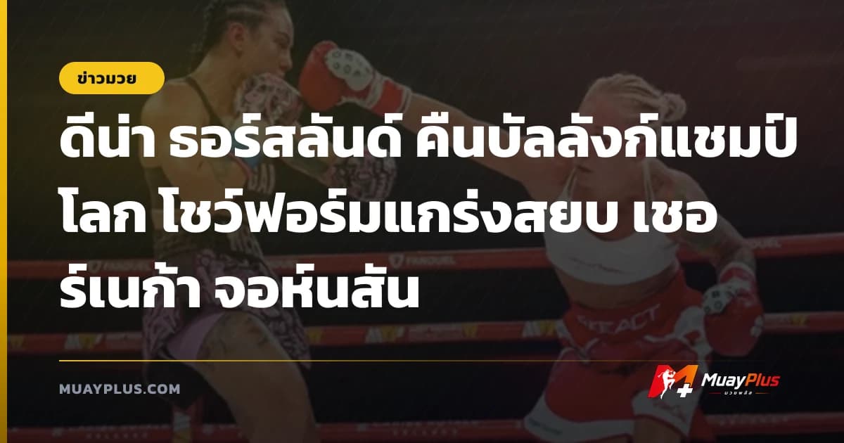 ดีน่า ธอร์สลันด์ คืนบัลลังก์แชมป์โลก โชว์ฟอร์มแกร่งสยบ เชอร์เนก้า จอห์นสัน