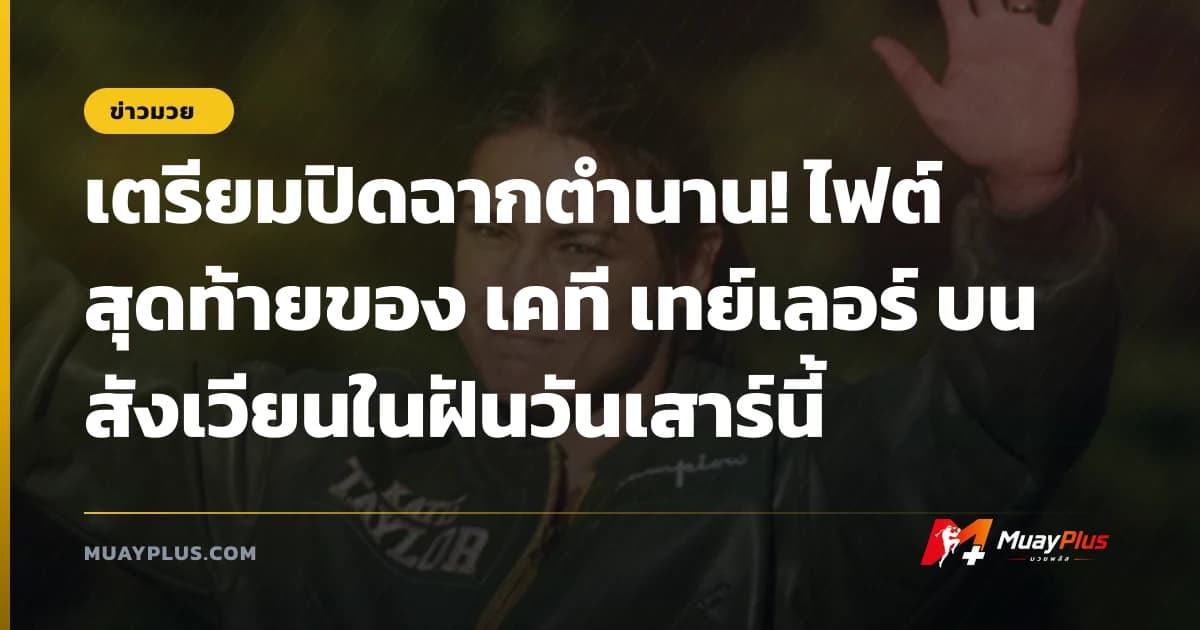 เตรียมปิดฉากตำนาน! ไฟต์สุดท้ายของ เคที เทย์เลอร์ บนสังเวียนในฝันวันเสาร์นี้