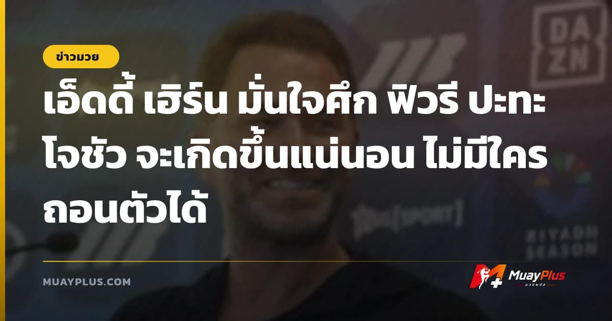เอ็ดดี้ เฮิร์น มั่นใจศึก ฟิวรี ปะทะ โจชัว จะเกิดขึ้นแน่นอน ไม่มีใครถอนตัวได้