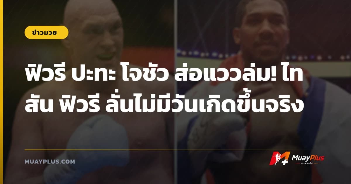 ฟิวรี ปะทะ โจชัว ส่อแววล่ม! ไทสัน ฟิวรี ลั่นไม่มีวันเกิดขึ้นจริง