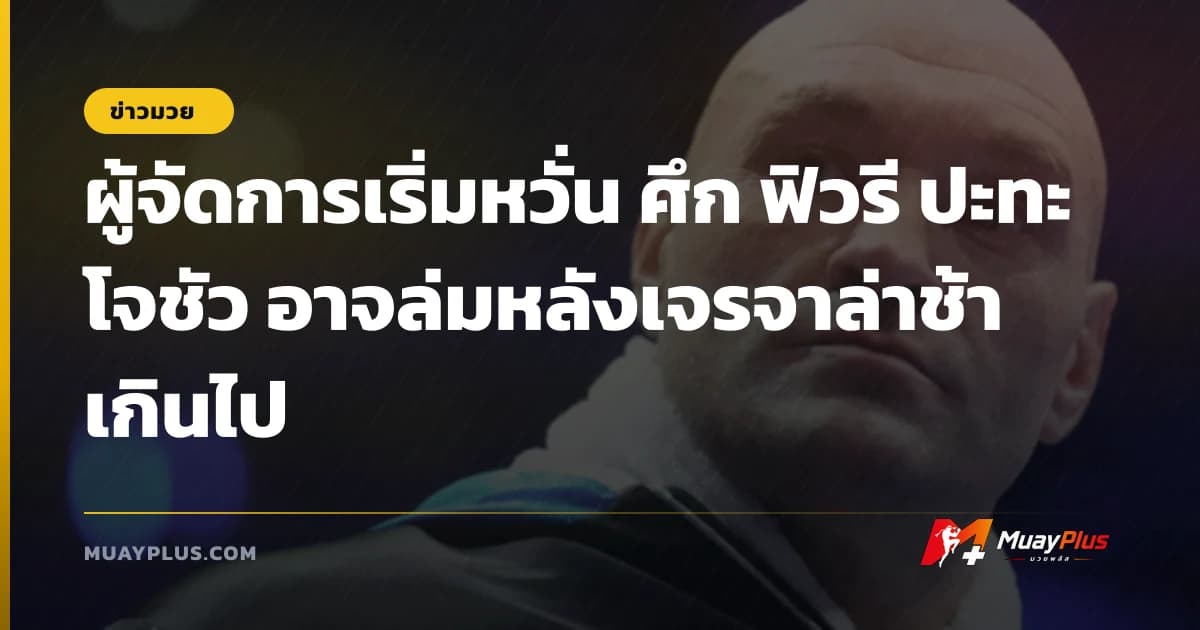 ผู้จัดการเริ่มหวั่น ศึก ฟิวรี ปะทะ โจชัว อาจล่มหลังเจรจาล่าช้าเกินไป