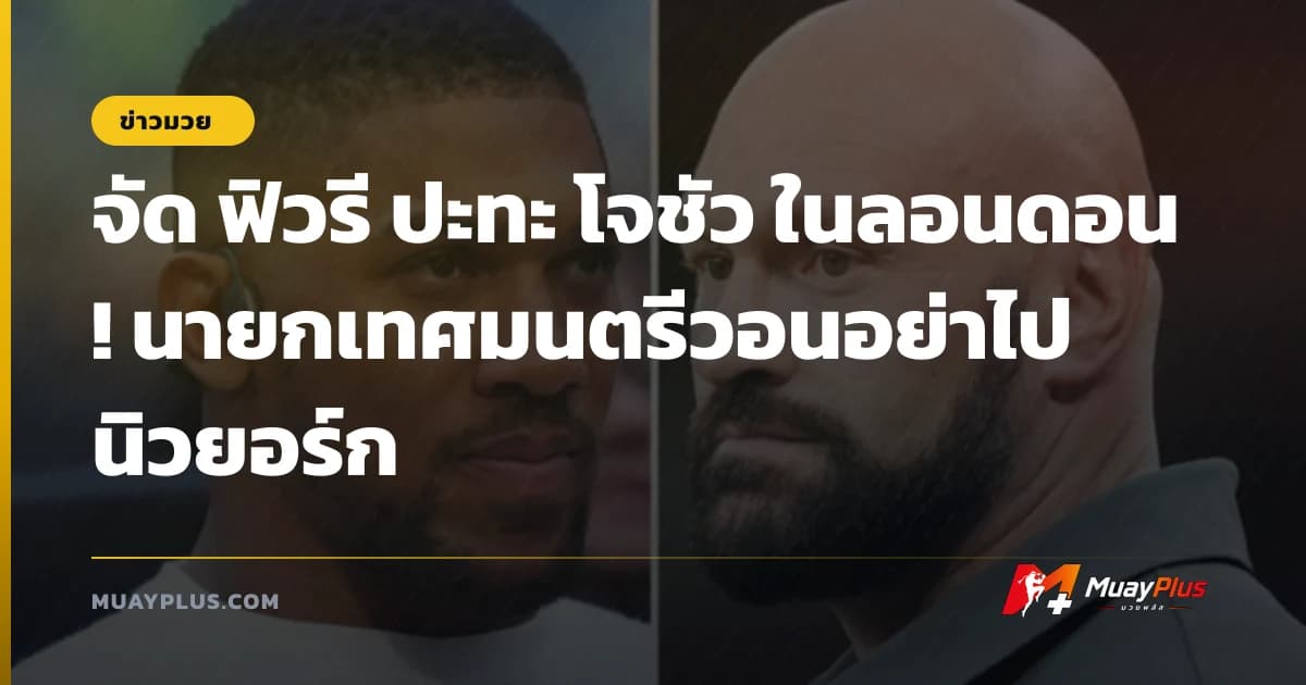 จัด ฟิวรี ปะทะ โจชัว ในลอนดอน! นายกเทศมนตรีวอนอย่าไปนิวยอร์ก