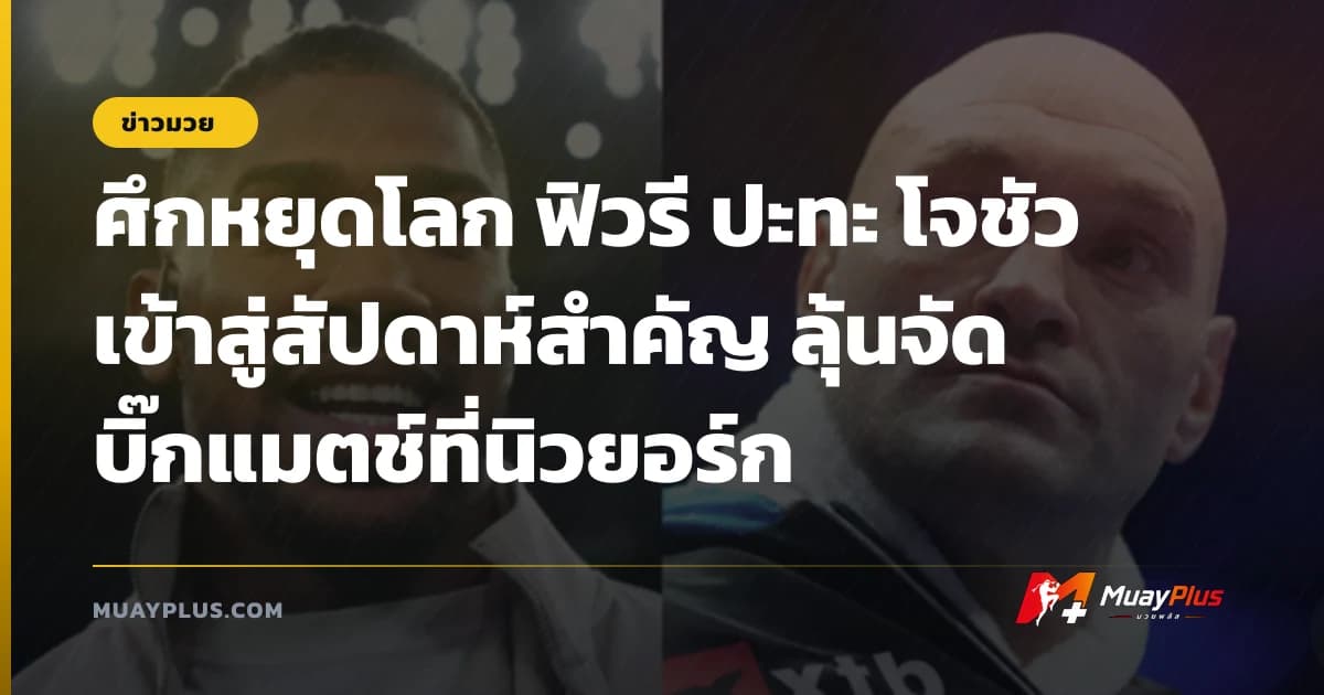 ศึกหยุดโลก ฟิวรี ปะทะ โจชัว เข้าสู่สัปดาห์สำคัญ ลุ้นจัดบิ๊กแมตช์ที่นิวยอร์ก