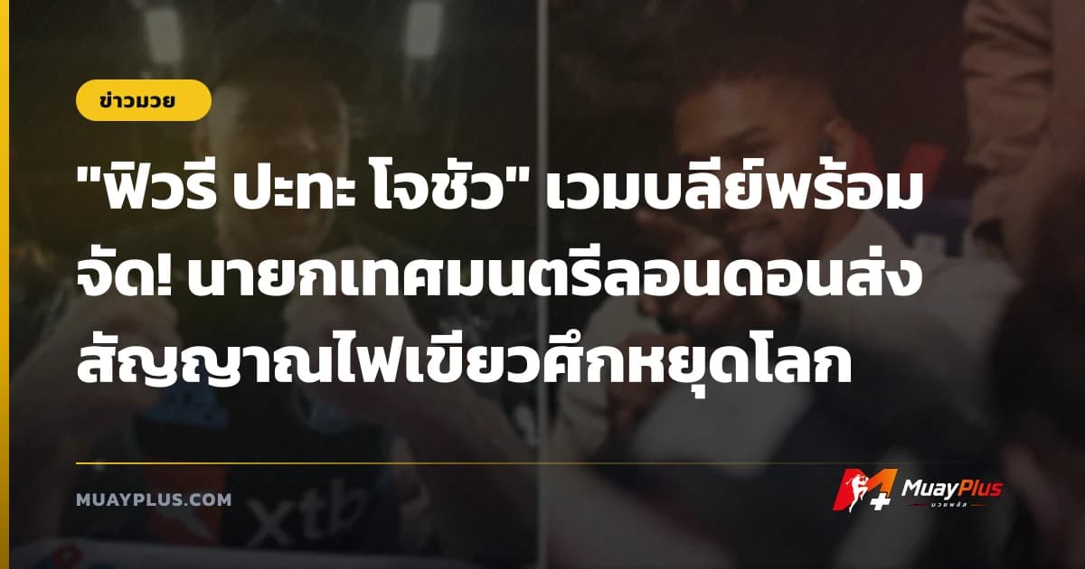 "ฟิวรี ปะทะ โจชัว" เวมบลีย์พร้อมจัด! นายกเทศมนตรีลอนดอนส่งสัญญาณไฟเขียวศึกหยุดโลก