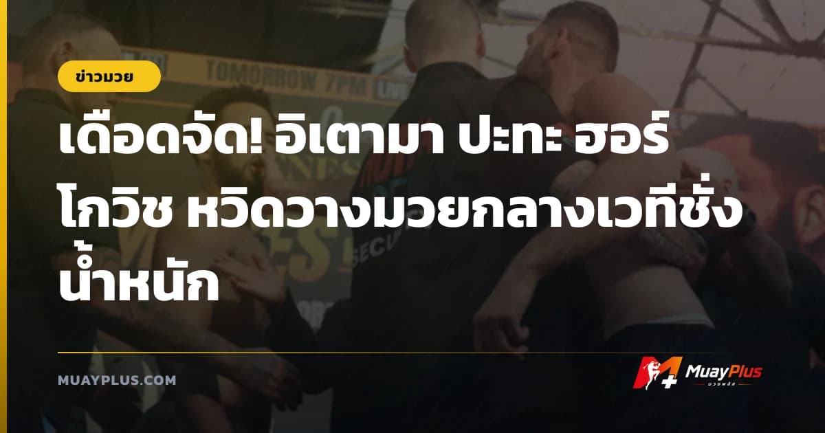 เดือดจัด! อิเตามา ปะทะ ฮอร์โกวิช หวิดวางมวยกลางเวทีชั่งน้ำหนัก