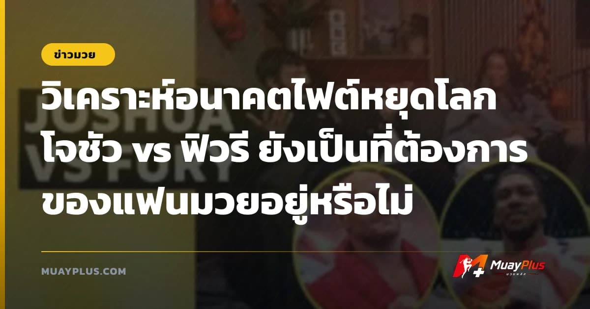วิเคราะห์อนาคตไฟต์หยุดโลก โจชัว vs ฟิวรี ยังเป็นที่ต้องการของแฟนมวยอยู่หรือไม่
