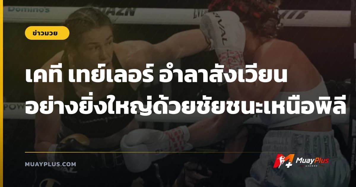 เคที เทย์เลอร์ อำลาสังเวียน อย่างยิ่งใหญ่ด้วยชัยชนะเหนือพิลี