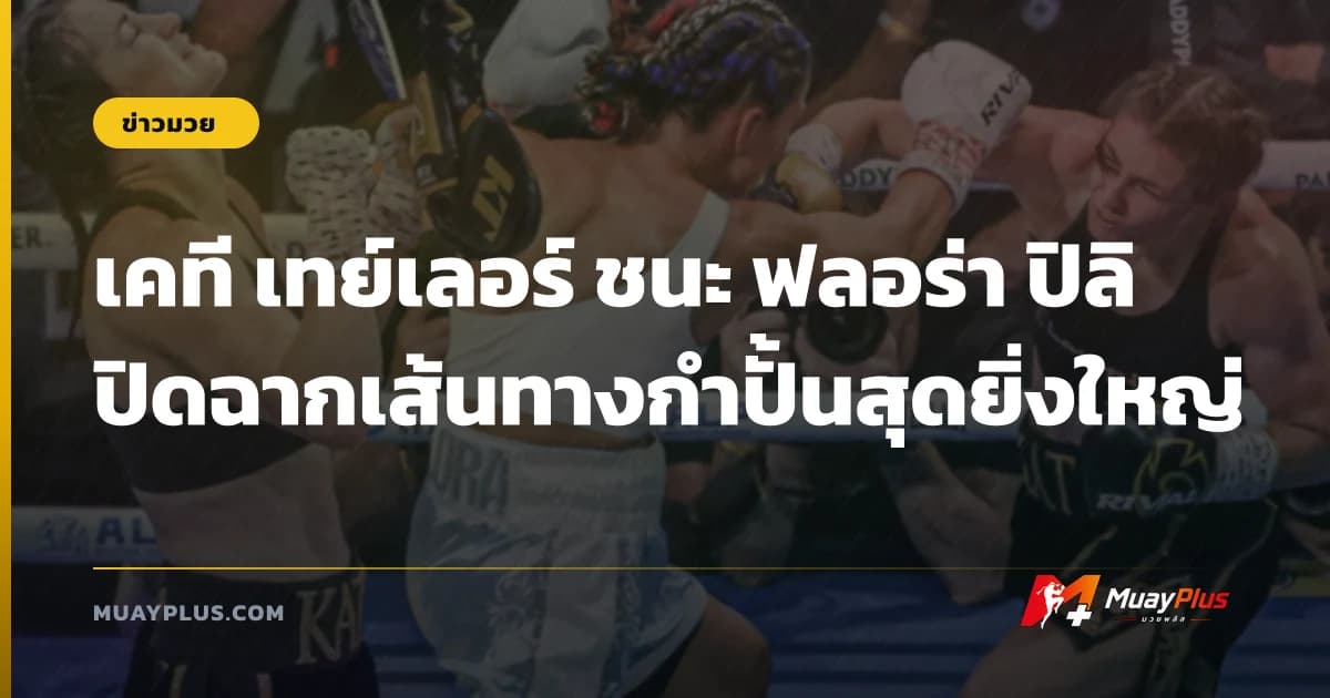 เคที เทย์เลอร์ ชนะ ฟลอร่า ปิลิ ปิดฉากเส้นทางกำปั้นสุดยิ่งใหญ่