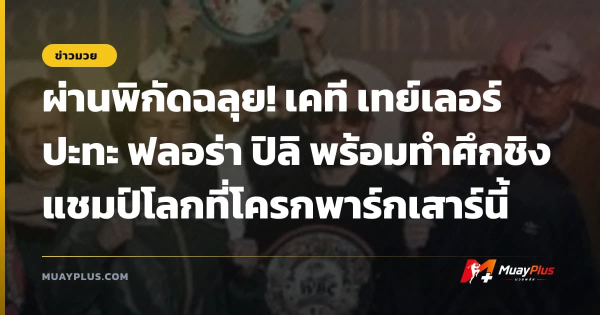 ผ่านพิกัดฉลุย! เคที เทย์เลอร์ ปะทะ ฟลอร่า ปิลิ พร้อมทำศึกชิงแชมป์โลกที่โครกพาร์กเสาร์นี้