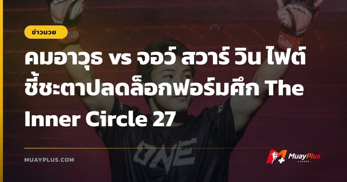 คมอาวุธ vs จอว์ สวาร์ วิน ไฟต์ชี้ชะตาปลดล็อกฟอร์มศึก The Inner Circle 27