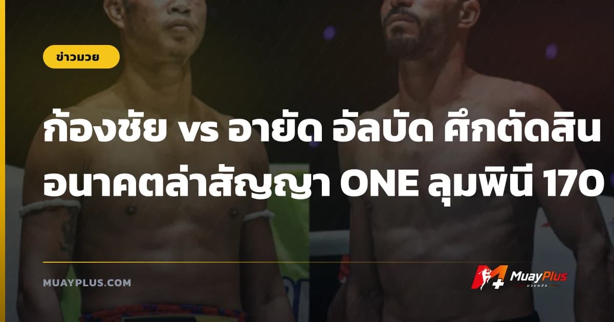 ก้องชัย vs อายัด อัลบัด ศึกตัดสินอนาคตล่าสัญญา ONE ลุมพินี 170