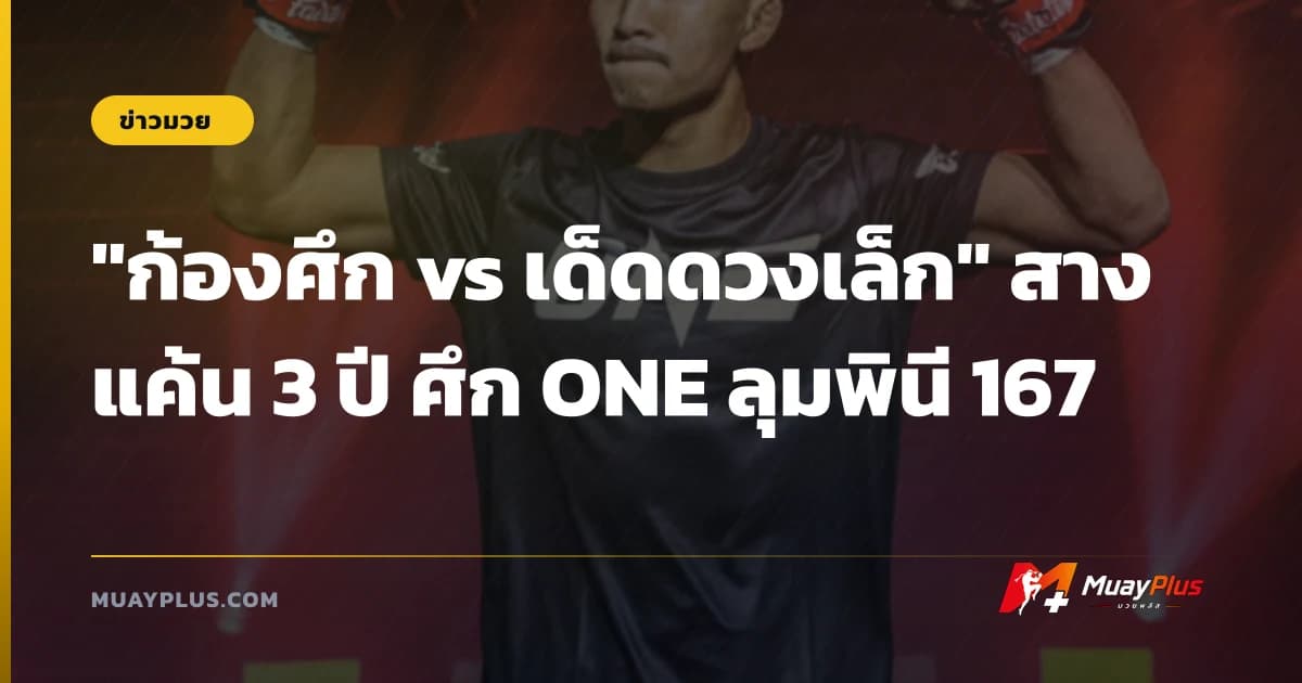 "ก้องศึก vs เด็ดดวงเล็ก" สางแค้น 3 ปี ศึก ONE ลุมพินี 167
