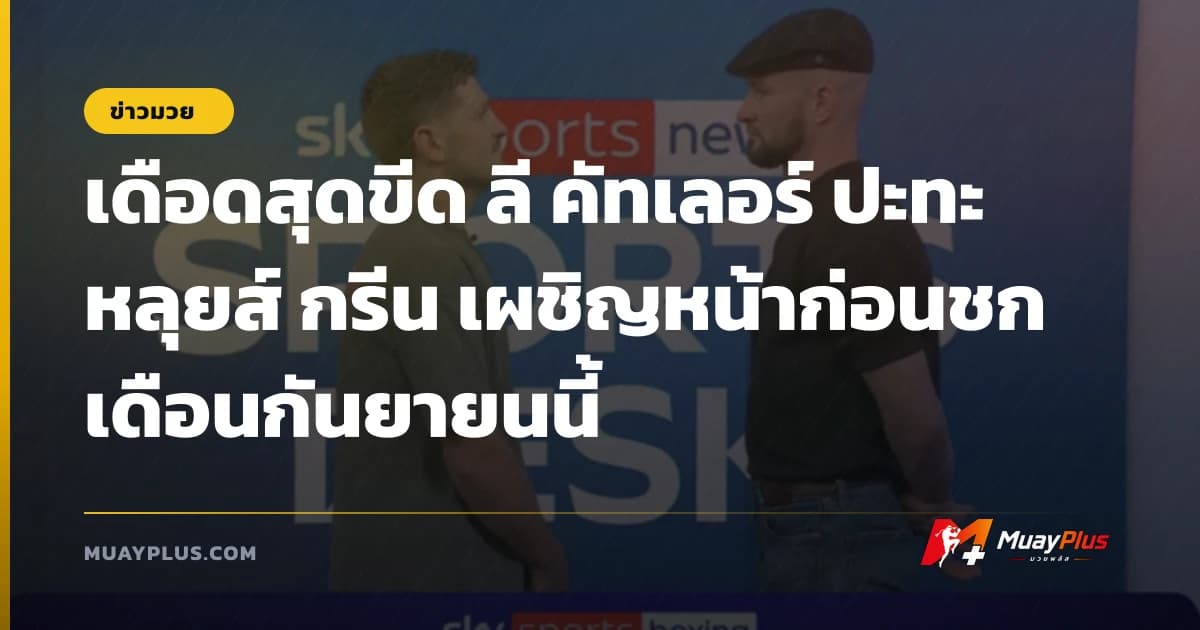 เดือดสุดขีด ลี คัทเลอร์ ปะทะ หลุยส์ กรีน เผชิญหน้าก่อนชกเดือนกันยายนนี้