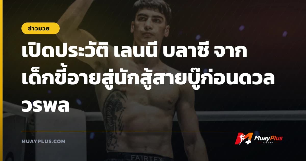 เปิดประวัติ เลนนี บลาซี จากเด็กขี้อายสู่นักสู้สายบู๊ก่อนดวล วรพล
