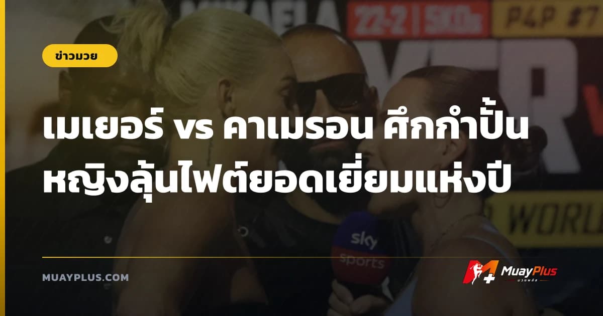 เมเยอร์ vs คาเมรอน ศึกกำปั้นหญิงลุ้นไฟต์ยอดเยี่ยมแห่งปี