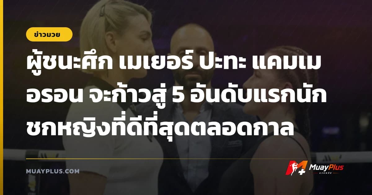 ผู้ชนะศึก เมเยอร์ ปะทะ แคมเมอรอน จะก้าวสู่ 5 อันดับแรกนักชกหญิงที่ดีที่สุดตลอดกาล