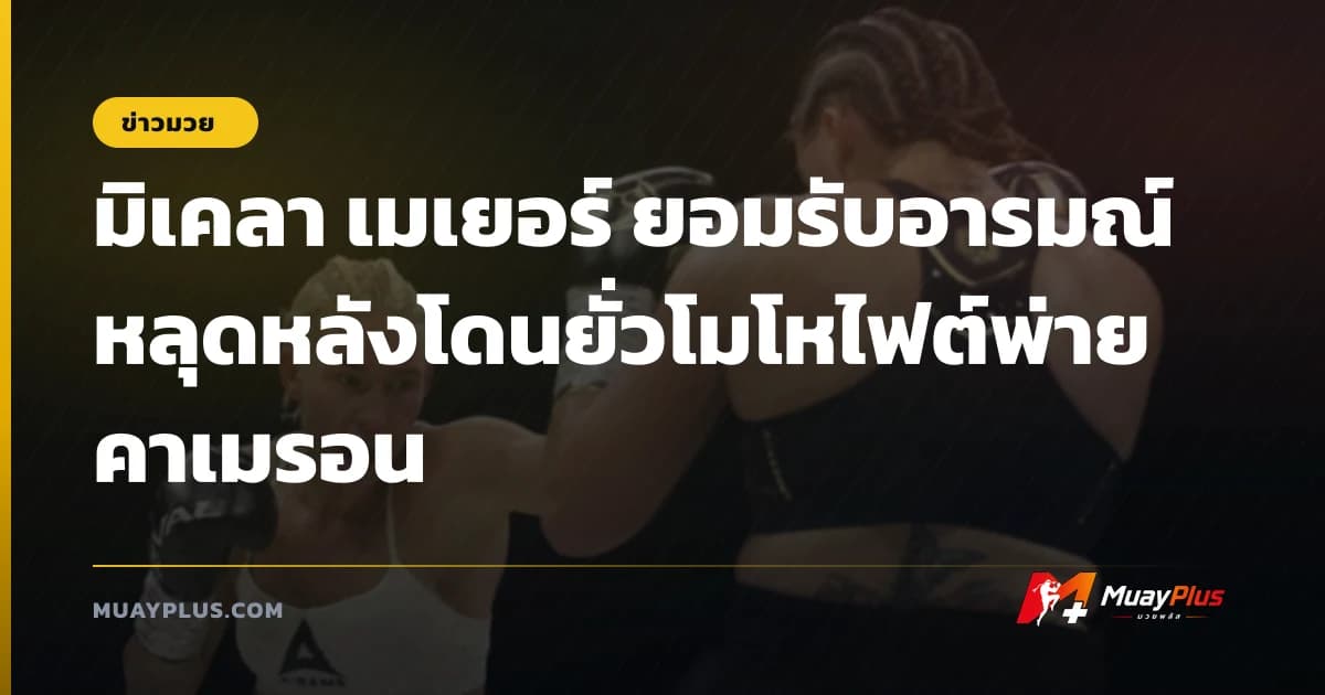 มิเคลา เมเยอร์ ยอมรับอารมณ์หลุดหลังโดนยั่วโมโหไฟต์พ่าย คาเมรอน