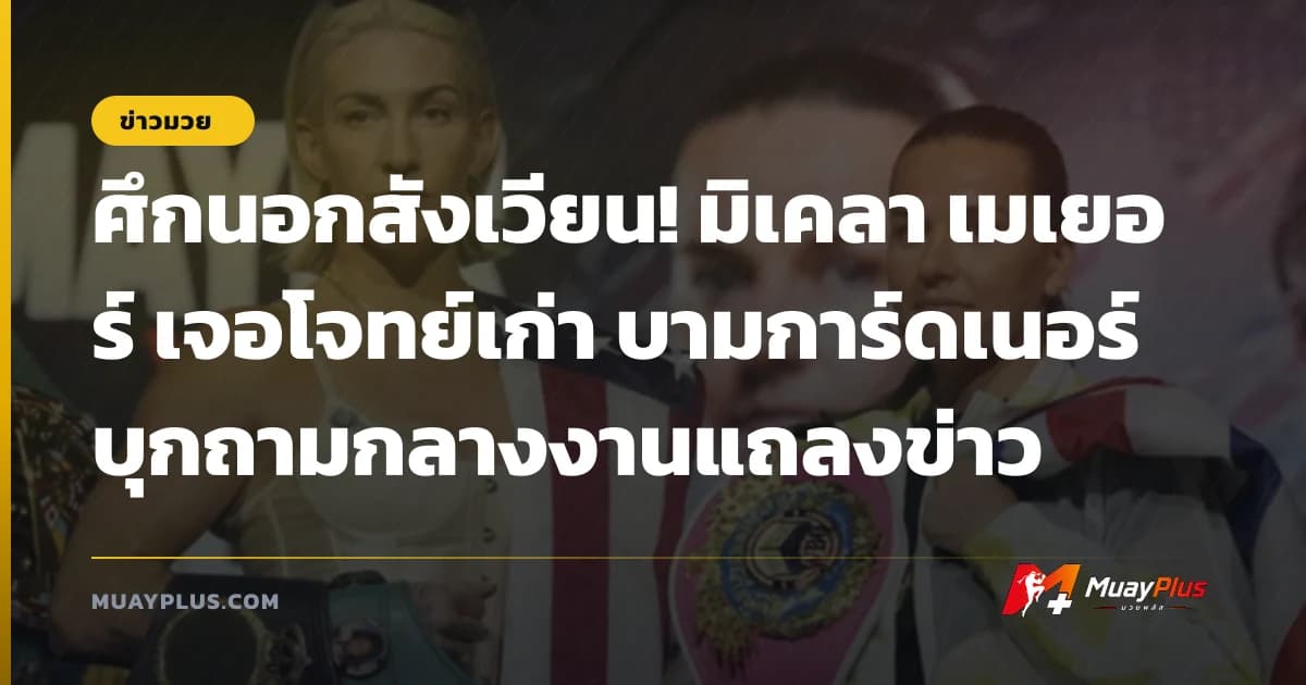 ศึกนอกสังเวียน! มิเคลา เมเยอร์ เจอโจทย์เก่า บามการ์ดเนอร์ บุกถามกลางงานแถลงข่าว