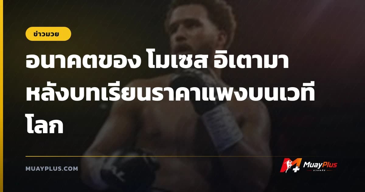อนาคตของ โมเซส อิเตามา หลังบทเรียนราคาแพงบนเวทีโลก