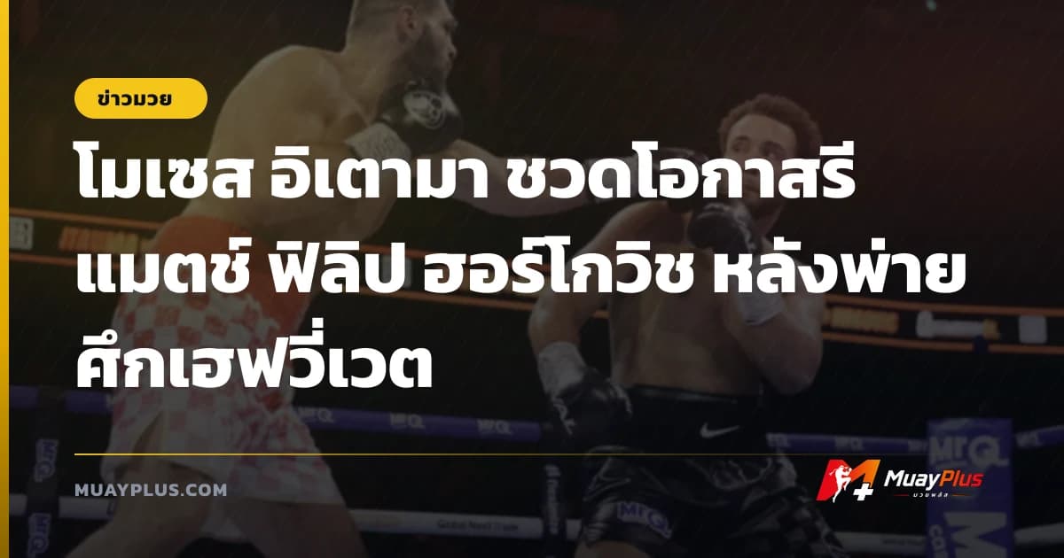 โมเซส อิเตามา ชวดโอกาสรีแมตช์ ฟิลิป ฮอร์โกวิช หลังพ่ายศึกเฮฟวี่เวต