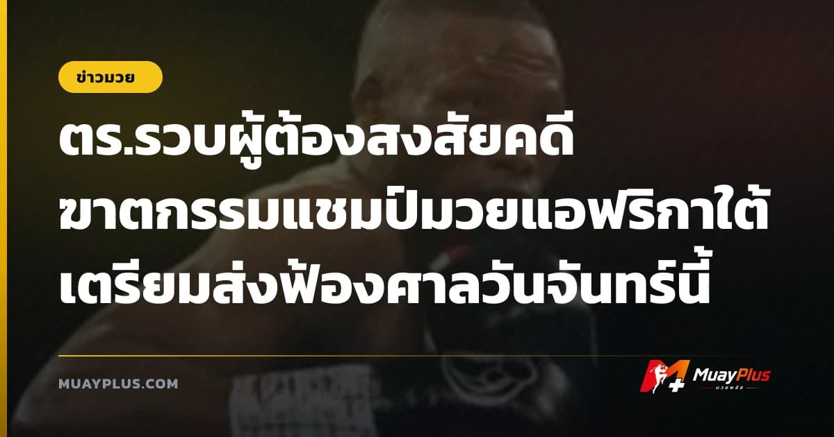 ตร.รวบผู้ต้องสงสัยคดี ฆาตกรรมแชมป์มวยแอฟริกาใต้ เตรียมส่งฟ้องศาลวันจันทร์นี้