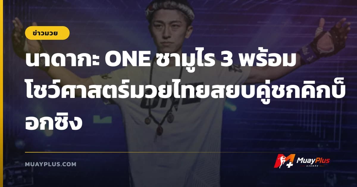 นาดากะ ONE ซามูไร 3 พร้อมโชว์ศาสตร์มวยไทยสยบคู่ชกคิกบ็อกซิง