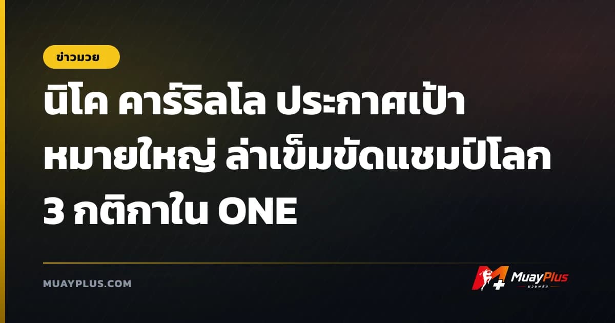 นิโค คาร์ริลโล ประกาศเป้าหมายใหญ่ ล่าเข็มขัดแชมป์โลก 3 กติกาใน ONE