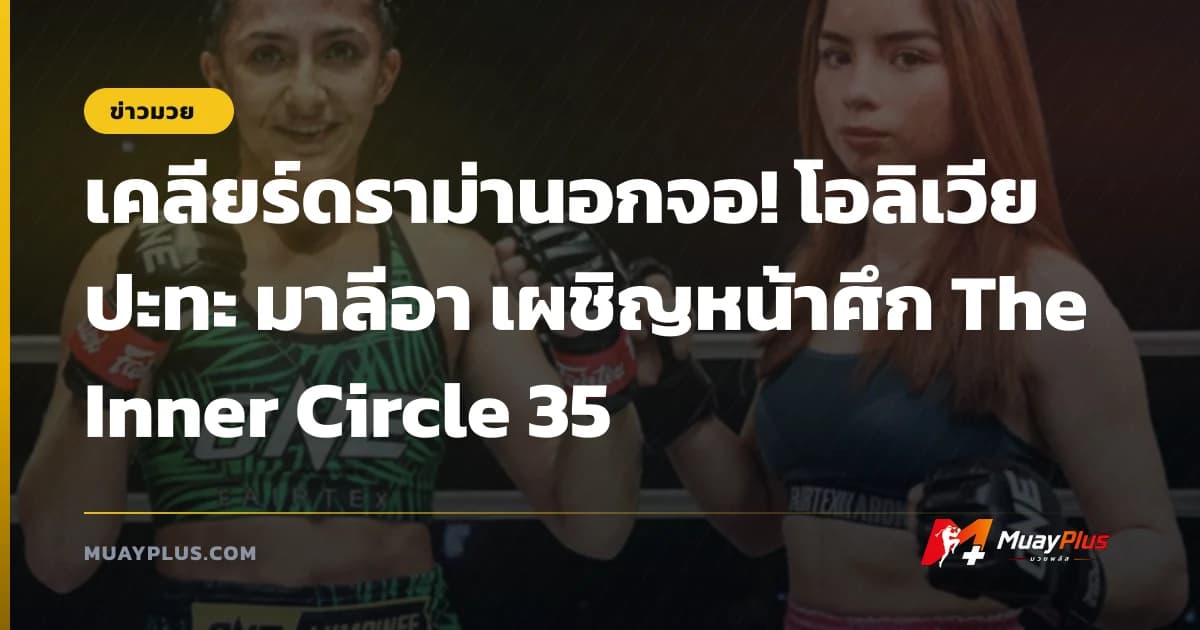 เคลียร์ดราม่านอกจอ! โอลิเวีย ปะทะ มาลีอา เผชิญหน้าศึก The Inner Circle 35