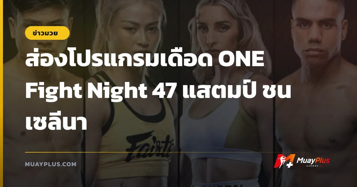ส่องโปรแกรมเดือด ONE Fight Night 47 แสตมป์ ชน เซลีนา