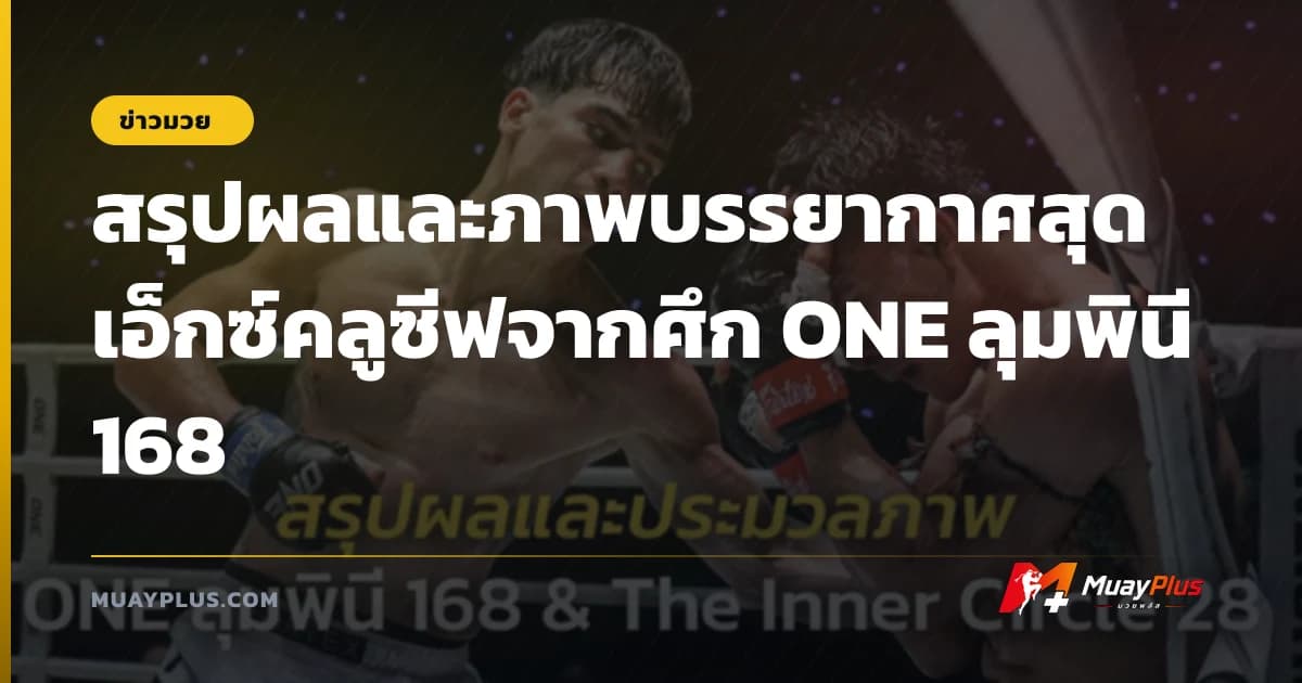 สรุปผลและภาพบรรยากาศสุดเอ็กซ์คลูซีฟจากศึก ONE ลุมพินี 168