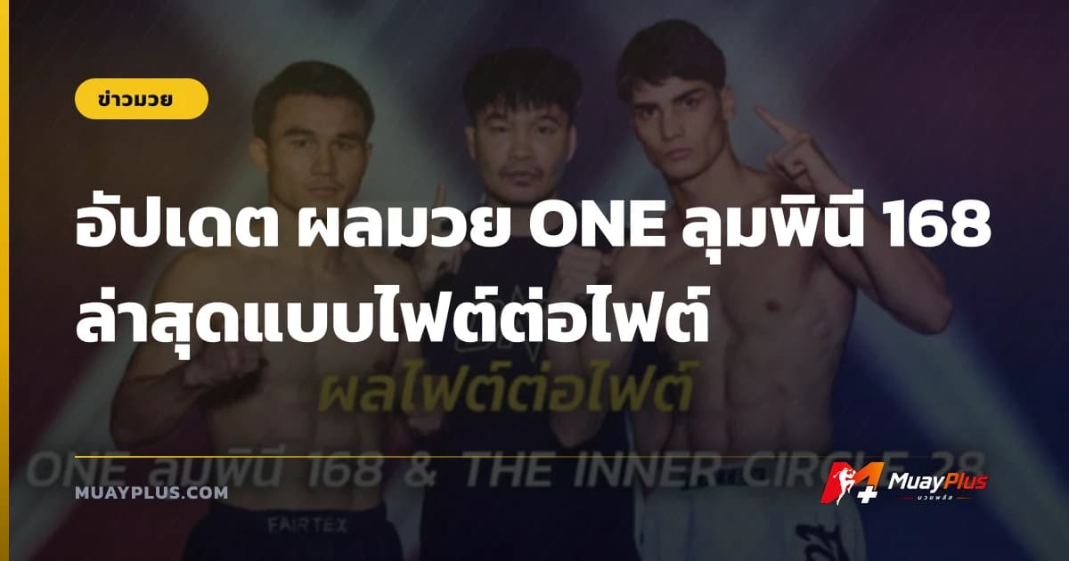 อัปเดต ผลมวย ONE ลุมพินี 168 ล่าสุดแบบไฟต์ต่อไฟต์
