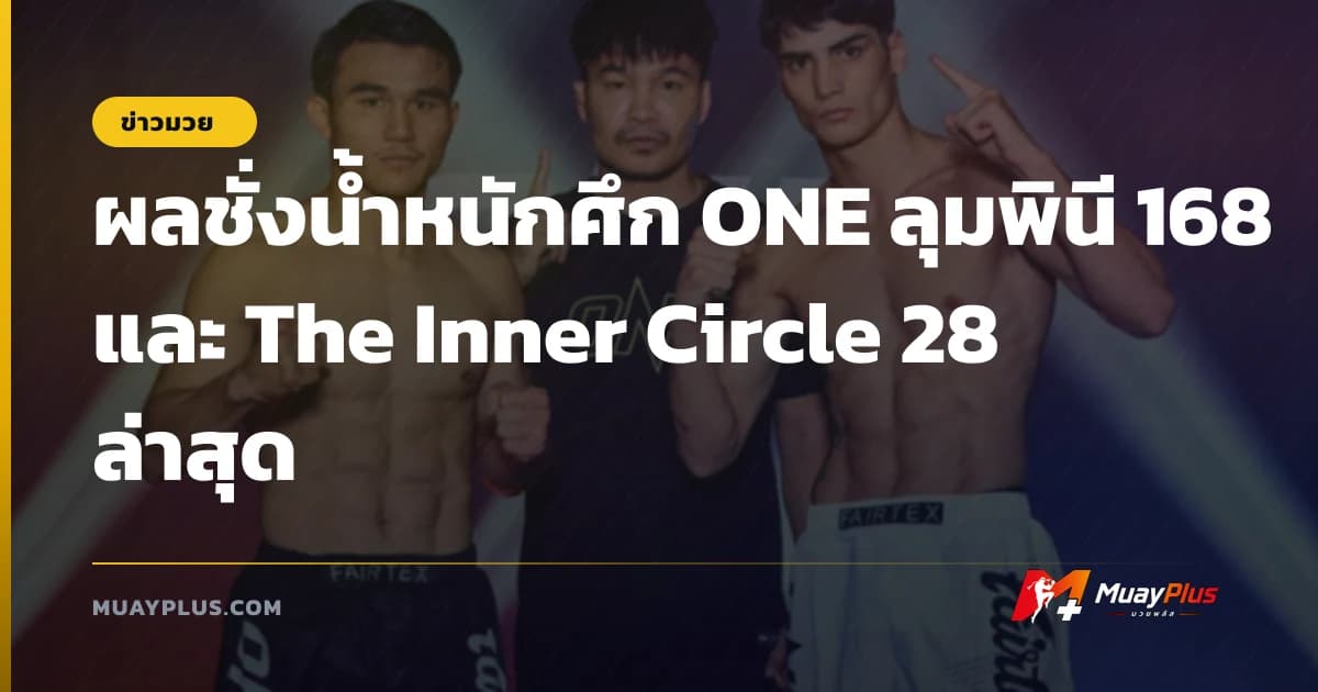 ผลชั่งน้ำหนักศึก ONE ลุมพินี 168 และ The Inner Circle 28 ล่าสุด