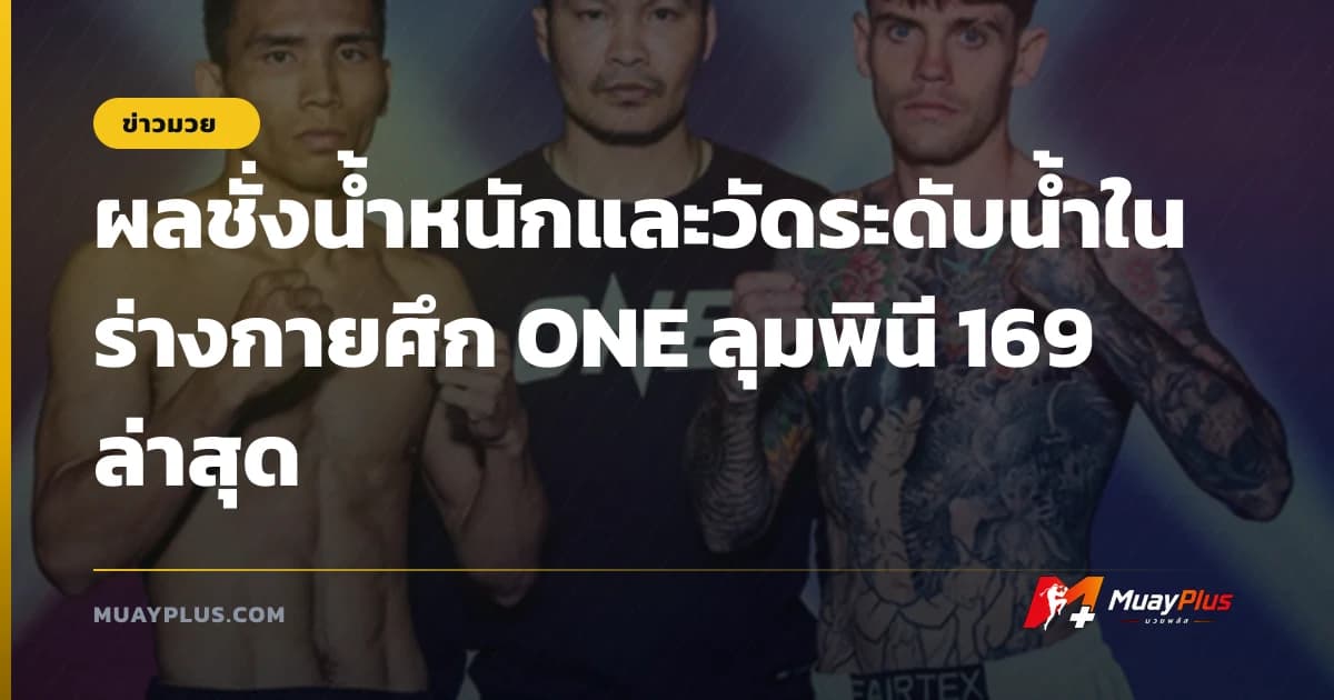 ผลชั่งน้ำหนักและวัดระดับน้ำในร่างกายศึก ONE ลุมพินี 169 ล่าสุด