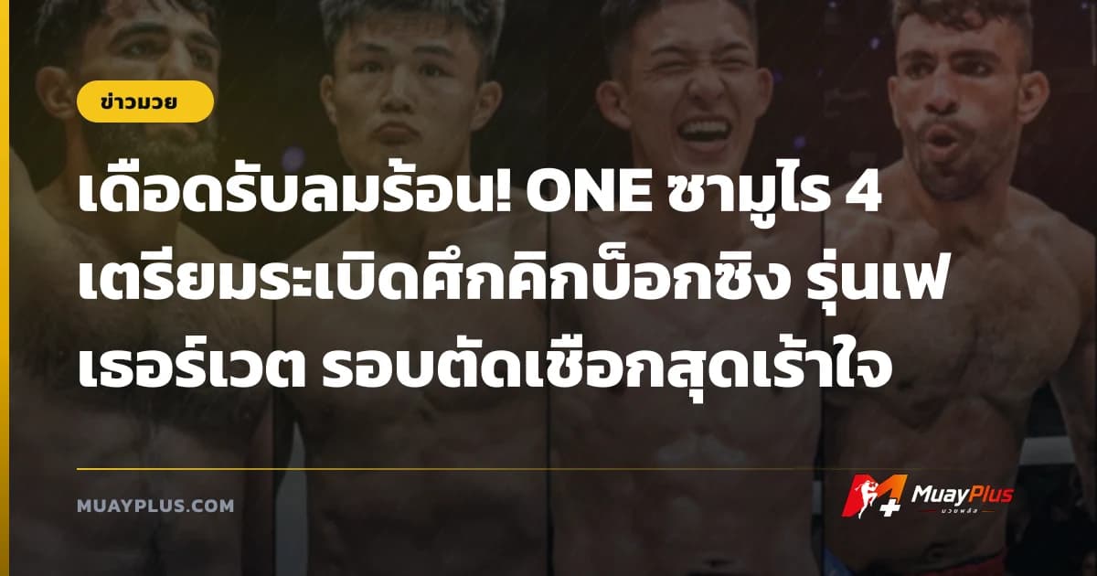 เดือดรับลมร้อน! ONE ซามูไร 4 เตรียมระเบิดศึกคิกบ็อกซิง รุ่นเฟเธอร์เวต รอบตัดเชือกสุดเร้าใจ