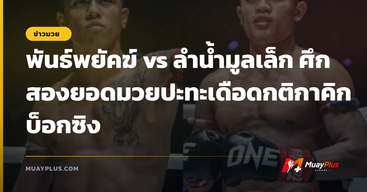 พันธ์พยัคฆ์ vs ลำน้ำมูลเล็ก ศึกสองยอดมวยปะทะเดือดกติกาคิกบ็อกซิง