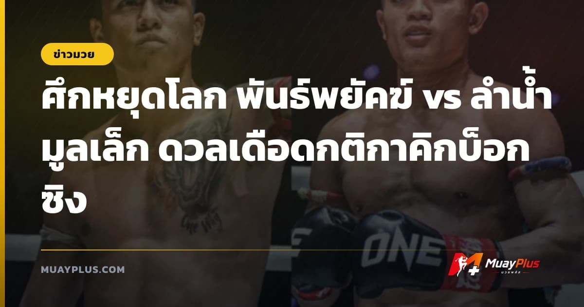 ศึกหยุดโลก พันธ์พยัคฆ์ vs ลำน้ำมูลเล็ก ดวลเดือดกติกาคิกบ็อกซิง