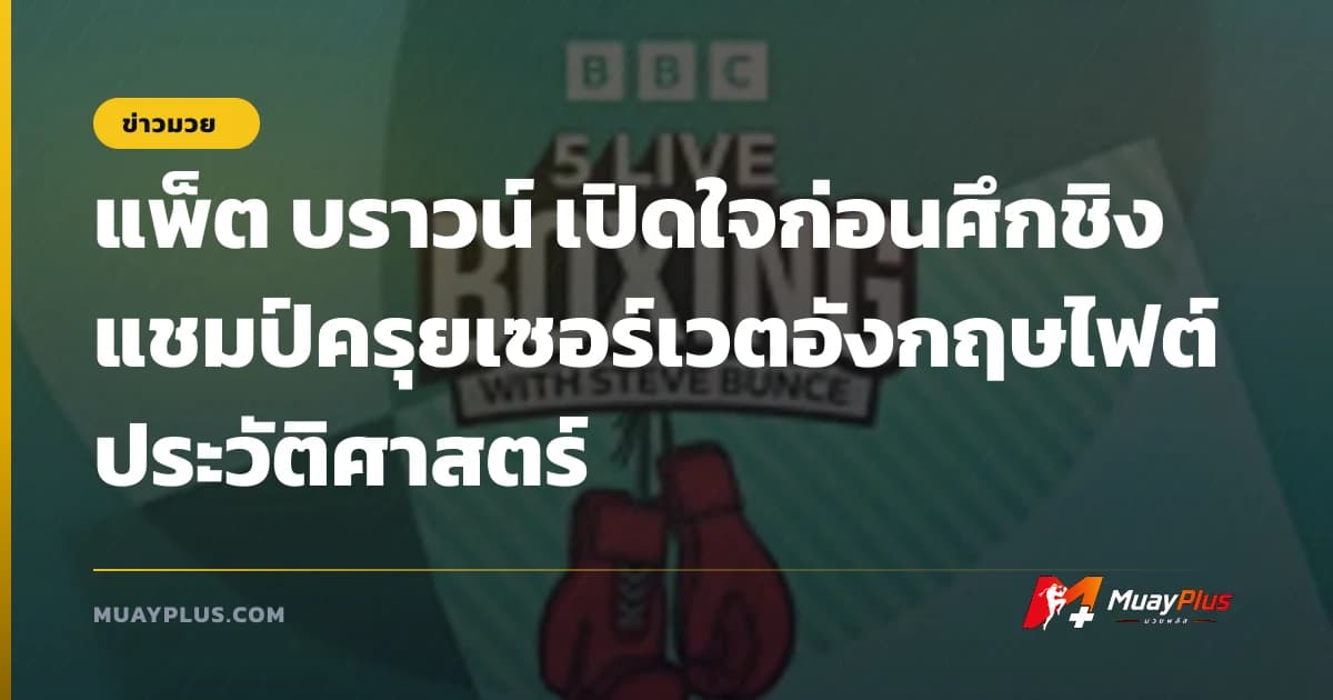 แพ็ต บราวน์ เปิดใจก่อนศึกชิงแชมป์ครุยเซอร์เวตอังกฤษไฟต์ประวัติศาสตร์