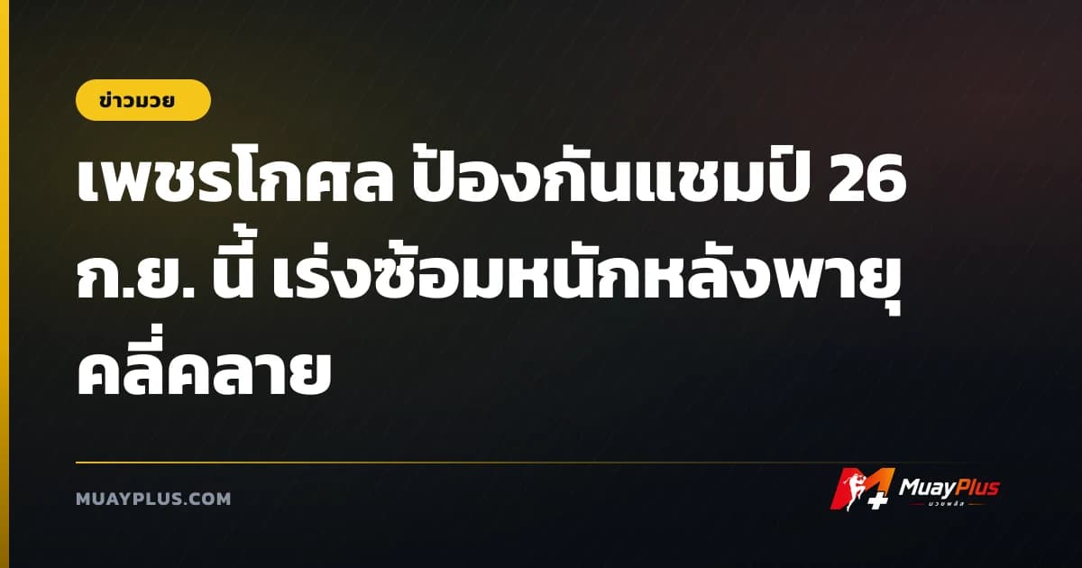 เพชรโกศล ป้องกันแชมป์ 26 ก.ย. นี้ เร่งซ้อมหนักหลังพายุคลี่คลาย