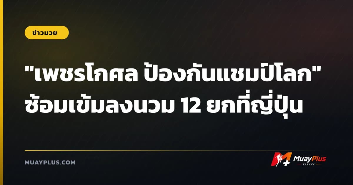 "เพชรโกศล ป้องกันแชมป์โลก" ซ้อมเข้มลงนวม 12 ยกที่ญี่ปุ่น